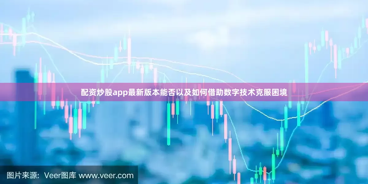 配资炒股app最新版本能否以及如何借助数字技术克服困境