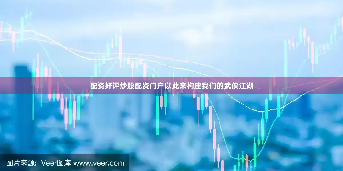 配资好评炒股配资门户以此来构建我们的武侠江湖