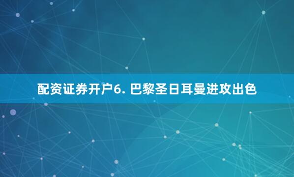 配资证券开户　　6. 巴黎圣日耳曼进攻出色