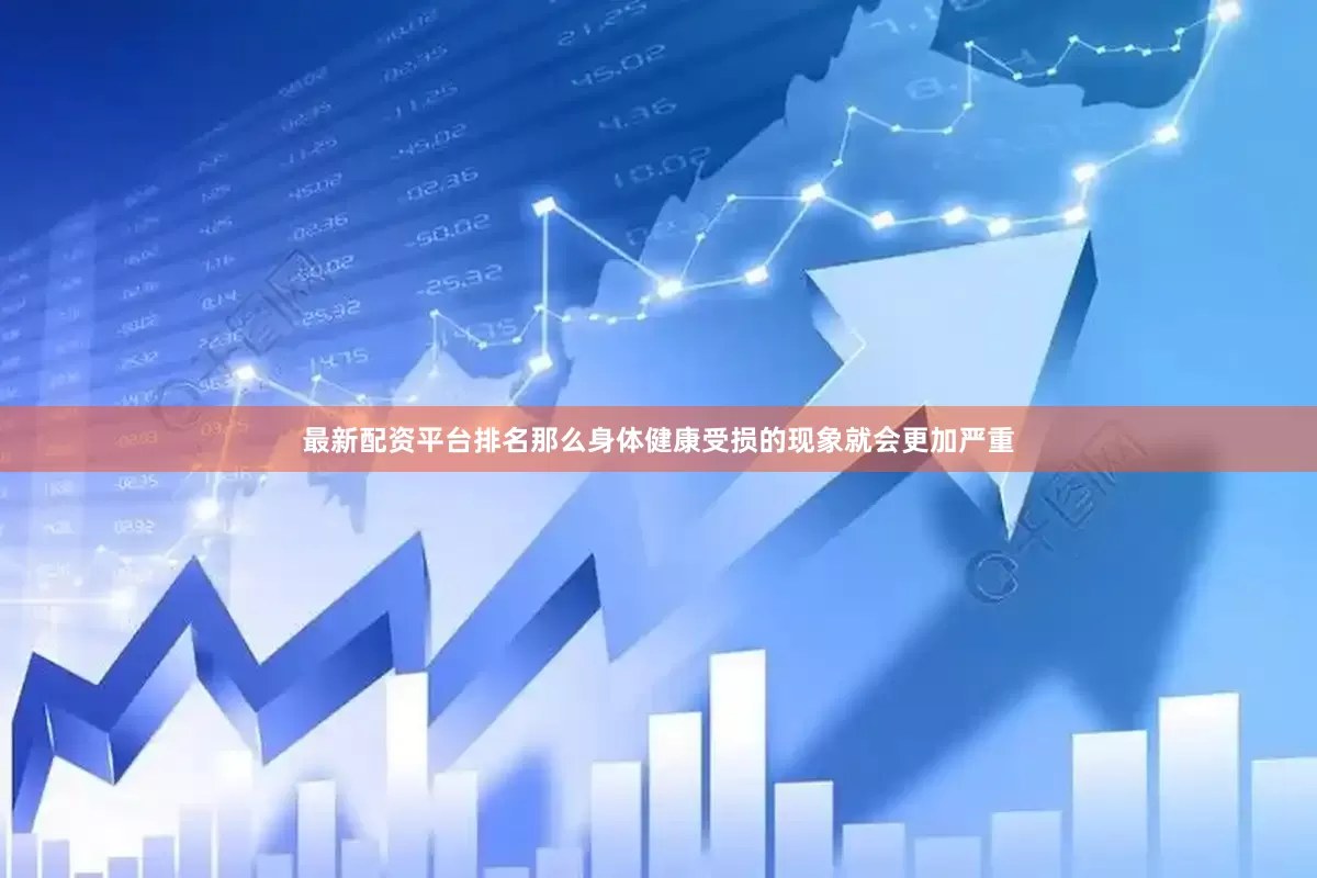 最新配资平台排名那么身体健康受损的现象就会更加严重