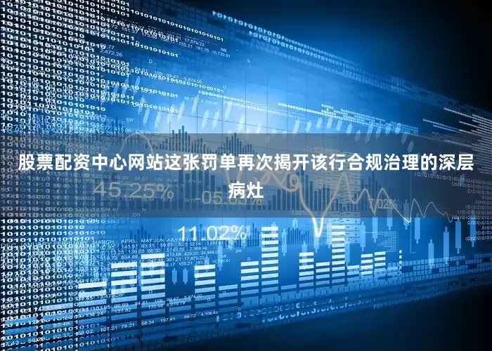 股票配资中心网站这张罚单再次揭开该行合规治理的深层病灶