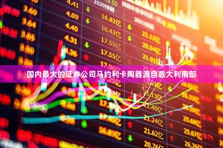 国内最大的证券公司马约利卡陶器源自意大利南部