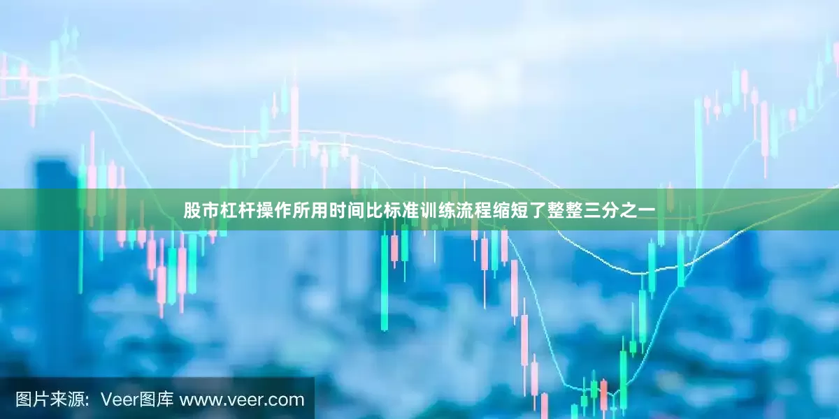 股市杠杆操作所用时间比标准训练流程缩短了整整三分之一