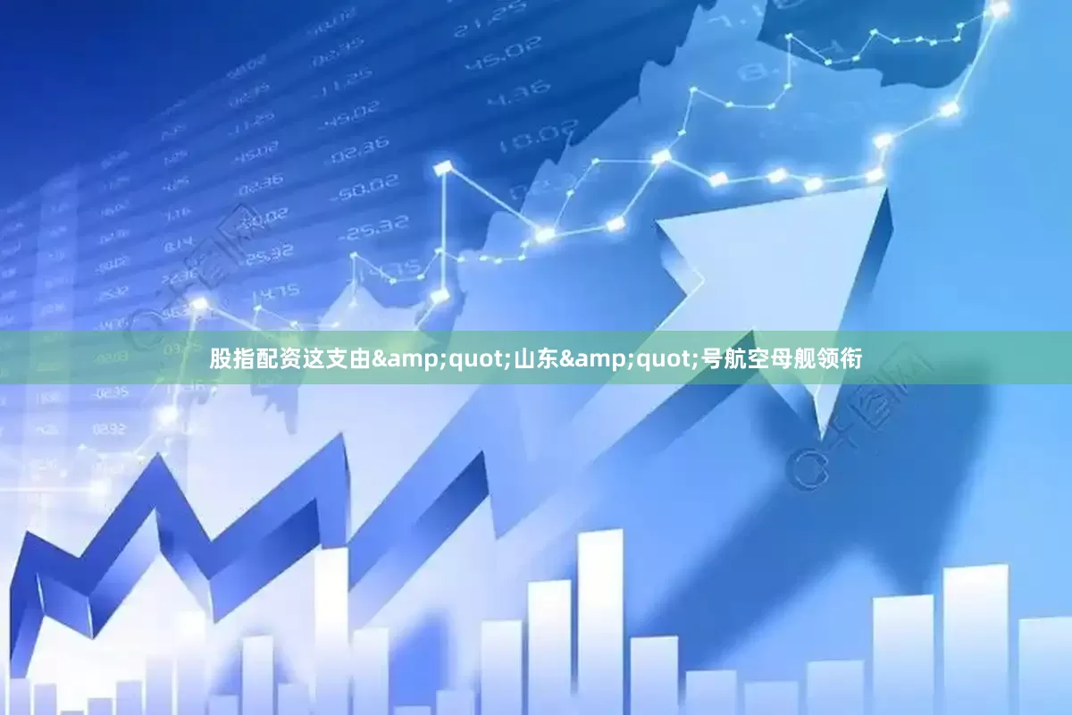 股指配资这支由&quot;山东&quot;号航空母舰领衔