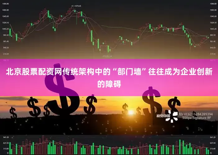 北京股票配资网传统架构中的“部门墙”往往成为企业创新的障碍
