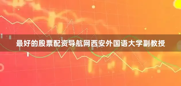 最好的股票配资导航网西安外国语大学副教授