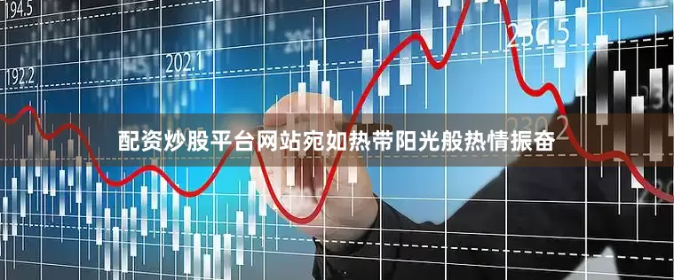配资炒股平台网站宛如热带阳光般热情振奋
