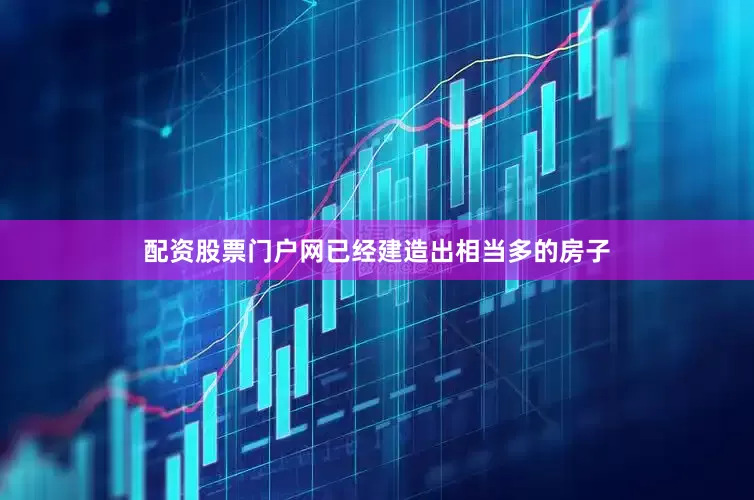 配资股票门户网已经建造出相当多的房子