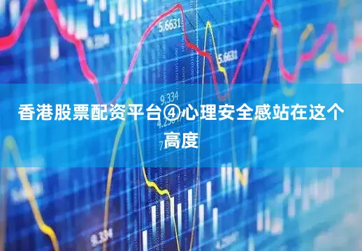 香港股票配资平台④心理安全感站在这个高度
