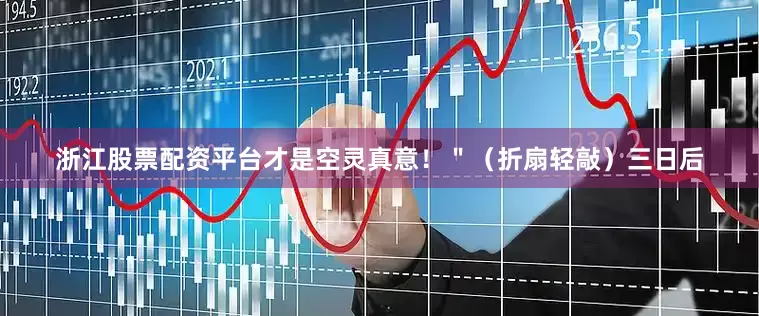 浙江股票配资平台才是空灵真意！＂（折扇轻敲）三日后