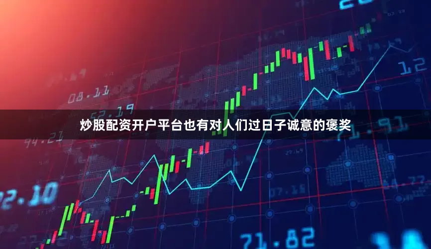 炒股配资开户平台也有对人们过日子诚意的褒奖