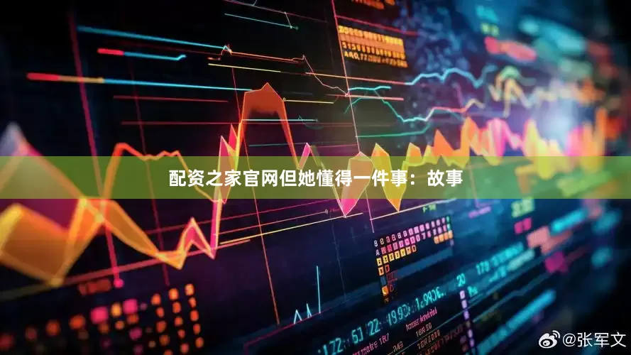 配资之家官网但她懂得一件事：故事