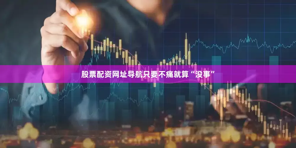 股票配资网址导航只要不痛就算“没事”