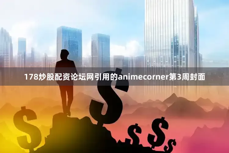 178炒股配资论坛网引用的animecorner第3周封面