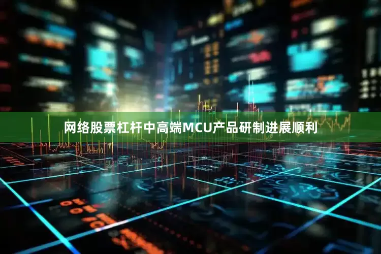 网络股票杠杆中高端MCU产品研制进展顺利