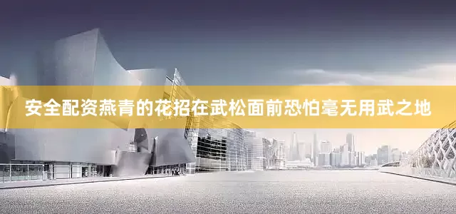 安全配资燕青的花招在武松面前恐怕毫无用武之地