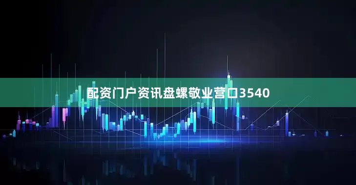 配资门户资讯盘螺敬业营口3540