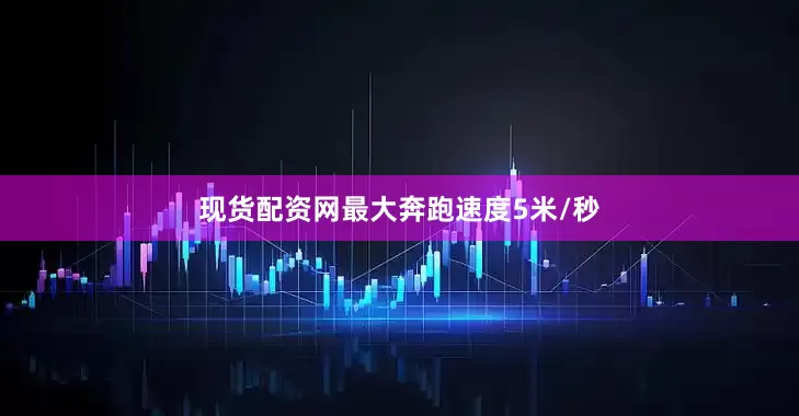 现货配资网最大奔跑速度5米/秒