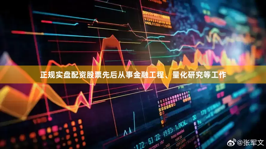 正规实盘配资股票先后从事金融工程、量化研究等工作