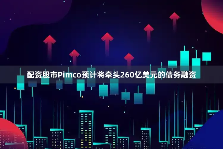 配资股市Pimco预计将牵头260亿美元的债务融资