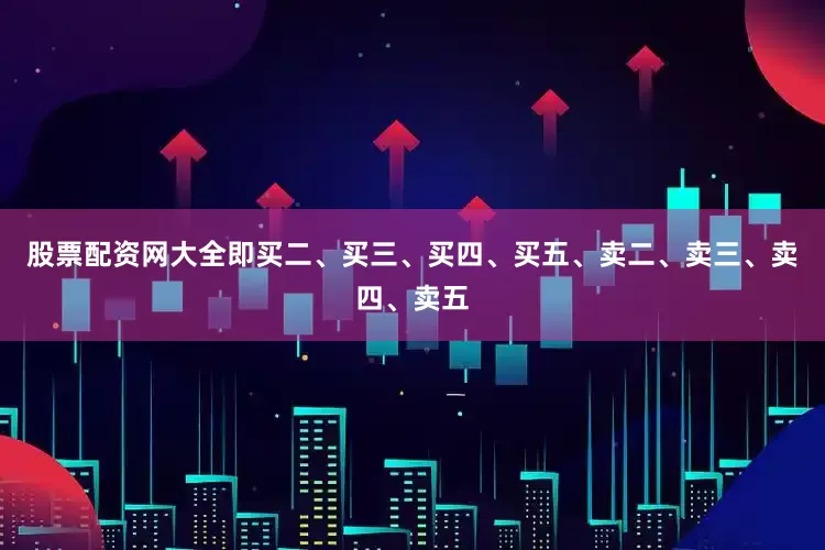 股票配资网大全即买二、买三、买四、买五、卖二、卖三、卖四、卖五