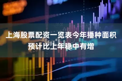 上海股票配资一览表今年播种面积预计比上年稳中有增