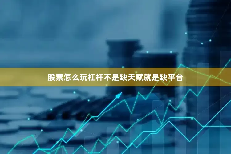 股票怎么玩杠杆不是缺天赋就是缺平台