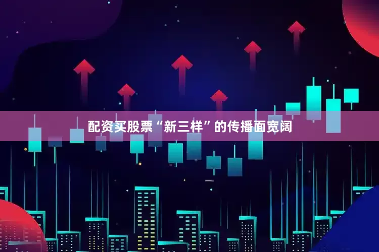 配资买股票“新三样”的传播面宽阔