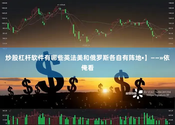 炒股杠杆软件有哪些英法美和俄罗斯各自有阵地•】——»依俺看