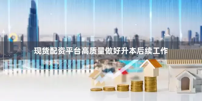 现货配资平台高质量做好升本后续工作