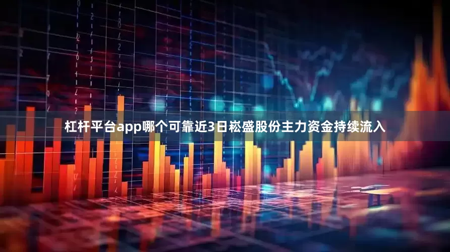 杠杆平台app哪个可靠近3日崧盛股份主力资金持续流入