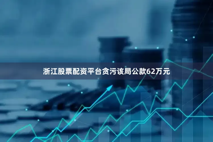 浙江股票配资平台贪污该局公款62万元