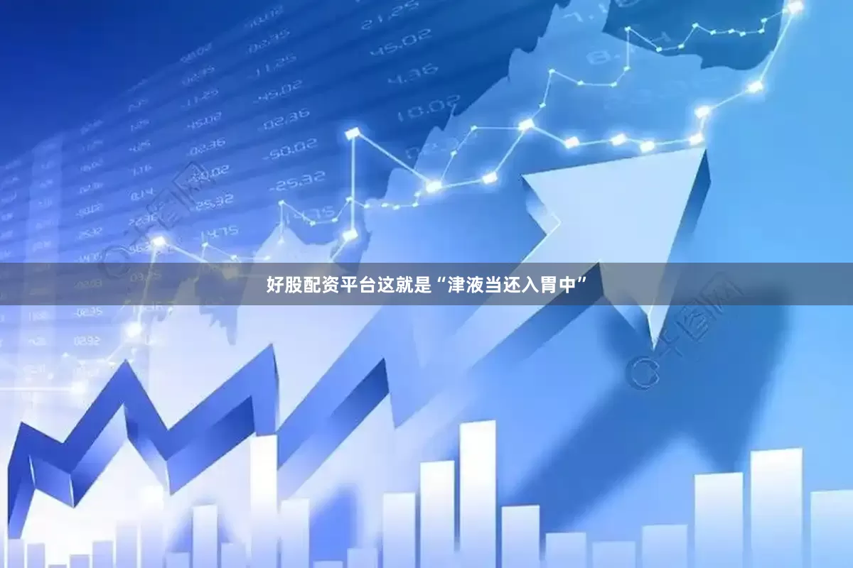 好股配资平台这就是“津液当还入胃中”