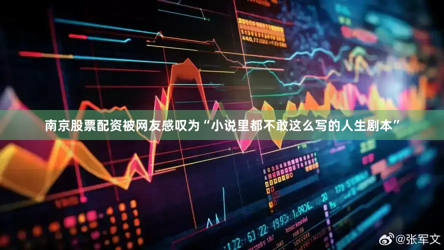 南京股票配资被网友感叹为“小说里都不敢这么写的人生剧本”