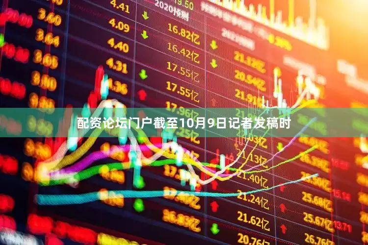 配资论坛门户截至10月9日记者发稿时