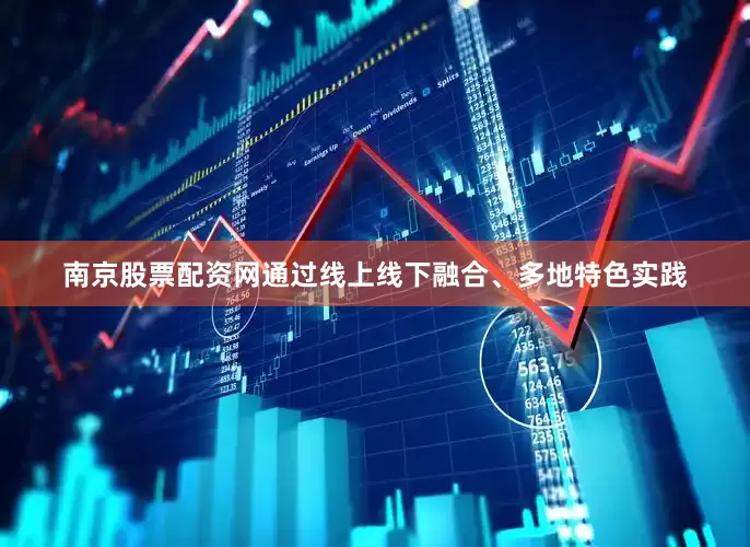 南京股票配资网通过线上线下融合、多地特色实践