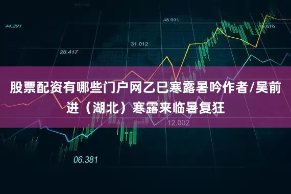 股票配资有哪些门户网乙巳寒露暑吟作者/吴前进（湖北）寒露来临暑复狂