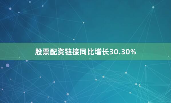 股票配资链接同比增长30.30%