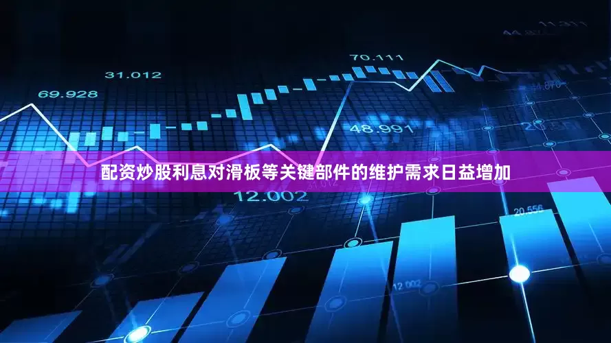 配资炒股利息对滑板等关键部件的维护需求日益增加