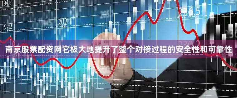 南京股票配资网它极大地提升了整个对接过程的安全性和可靠性