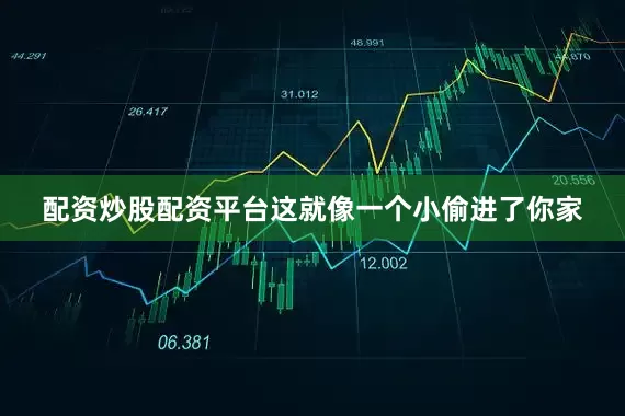 配资炒股配资平台这就像一个小偷进了你家