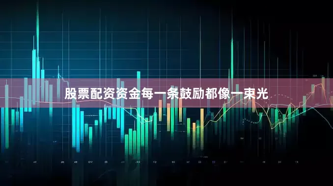 股票配资资金每一条鼓励都像一束光